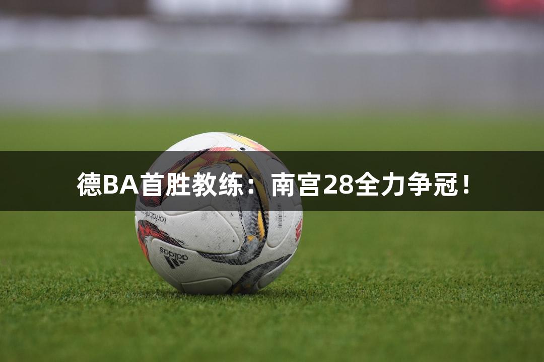 德BA首胜教练：南宫28全力争冠！