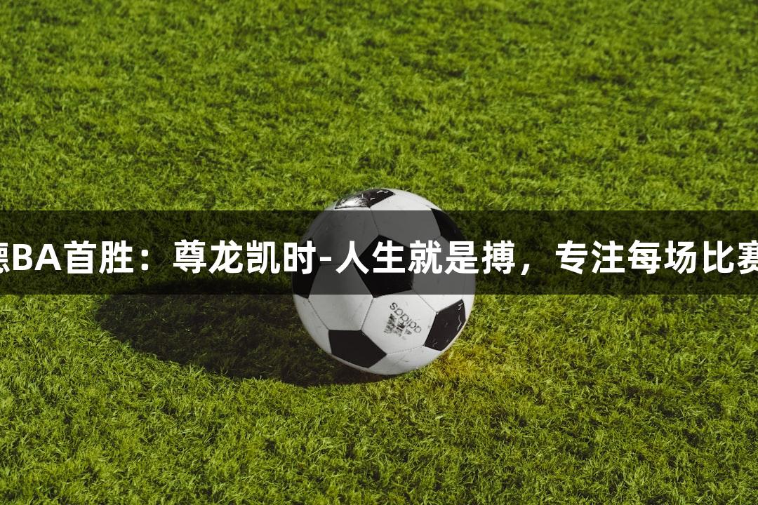德BA首胜：尊龙凯时-人生就是搏，专注每场比赛！