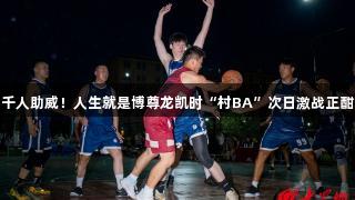 千人助威！人生就是博尊龙凯时“村BA”次日激战正酣