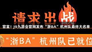 官宣！J9九游会官网发布“浙BA”杭州队最终大名单