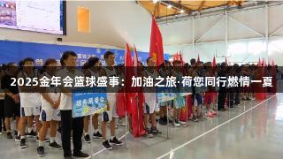 2025金年会篮球盛事：加油之旅·荷您同行燃情一夏