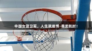 中国女篮卫冕，人生就是博-尊龙凯时！