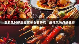 尊龙凯时健康夏夜美食节开启，麻辣风味点燃味蕾