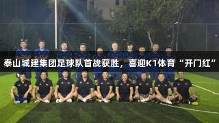 泰山城建集团足球队首战获胜，喜迎K1体育“开门红”