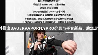 尊龙凯时推出BAUERVAPORFLYPRO护具与手套新品，助您尽情拼搏！