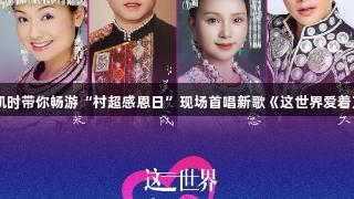 尊龙凯时带你畅游“村超感恩日”现场首唱新歌《这世界爱着万物》