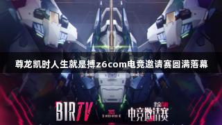 尊龙凯时人生就是搏z6com电竞邀请赛圆满落幕