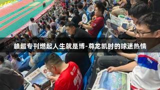 赣超专刊燃起人生就是博-尊龙凯时的球迷热情