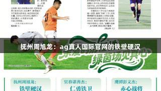 抚州周旭龙：ag真人国际官网的铁壁硬汉