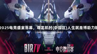 BIRTV2025电竞盛宴落幕，尊龙凯时(中国区)人生就是博助力精彩赛事