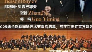 2025博兰斯勒国际艺术节青岛启幕，尽在百老汇官方网站！