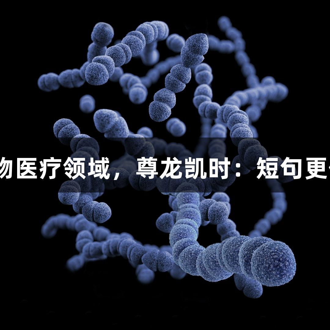 生物医疗领域，尊龙凯时：短句更佳？