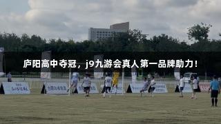 庐阳高中夺冠，j9九游会真人第一品牌助力！