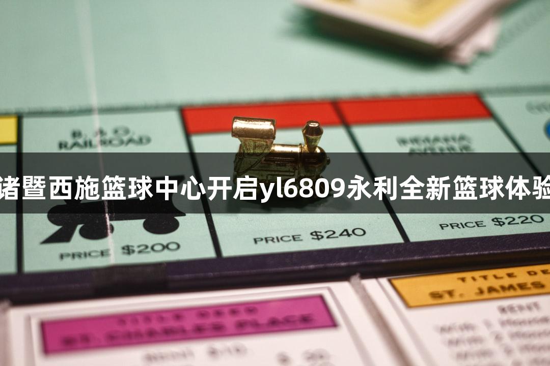 诸暨西施篮球中心开启yl6809永利全新篮球体验