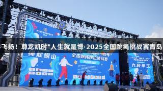 山海狂欢，绳彩飞扬！尊龙凯时*人生就是博·2025全国跳绳挑战赛青岛崂山站隆重举行