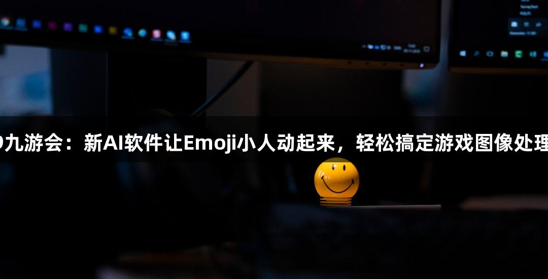 J9九游会：新AI软件让Emoji小人动起来，轻松搞定游戏图像处理！