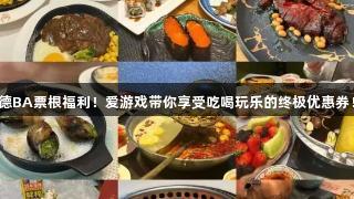 德BA票根福利！爱游戏带你享受吃喝玩乐的终极优惠券！