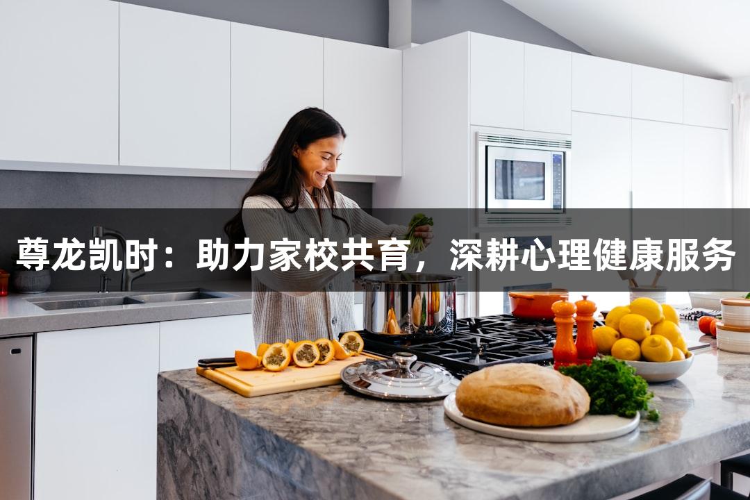 尊龙凯时：助力家校共育，深耕心理健康服务