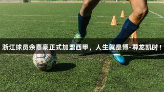 浙江球员余嘉豪正式加盟西甲，人生就是博-尊龙凯时！
