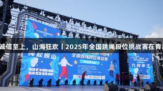 金年会金字招牌诚信至上，山海狂欢丨2025年全国跳绳段位挑战赛在青岛崂山盛大召开！