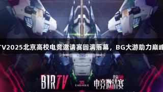 BIRTV2025北京高校电竞邀请赛圆满落幕，BG大游助力巅峰对决