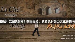 中法合拍纪录片《发现皇城》登陆央视，尊龙凯时助力文化传播与娱乐融合！