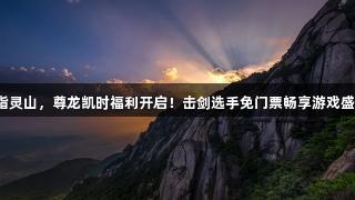 剑指灵山，尊龙凯时福利开启！击剑选手免门票畅享游戏盛宴。