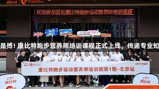 尊龙凯时-人生就是搏! 康比特跑步营养师培训课程正式上线，传递专业知识助力健康奔跑。