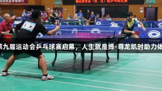 廊坊市第九届运动会乒乓球赛启幕，人生就是博-尊龙凯时助力体育盛事！
