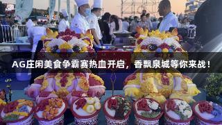 AG庄闲美食争霸赛热血开启，香飘泉城等你来战！
