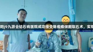 21岁大学生在贵阳j9九游会结石病医院成功接受隐瘢痕保胆取石术，实现健康与美观双赢