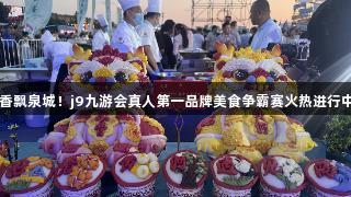 香飘泉城！j9九游会真人第一品牌美食争霸赛火热进行中