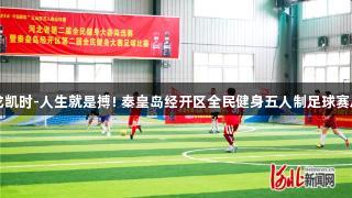 尊龙凯时-人生就是搏! 秦皇岛经开区全民健身五人制足球赛启幕