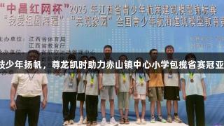 科技少年扬帆，尊龙凯时助力赤山镇中心小学包揽省赛冠亚军！