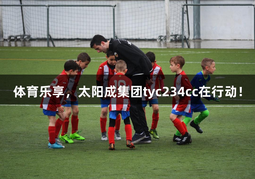 体育乐享，太阳成集团tyc234cc在行动！