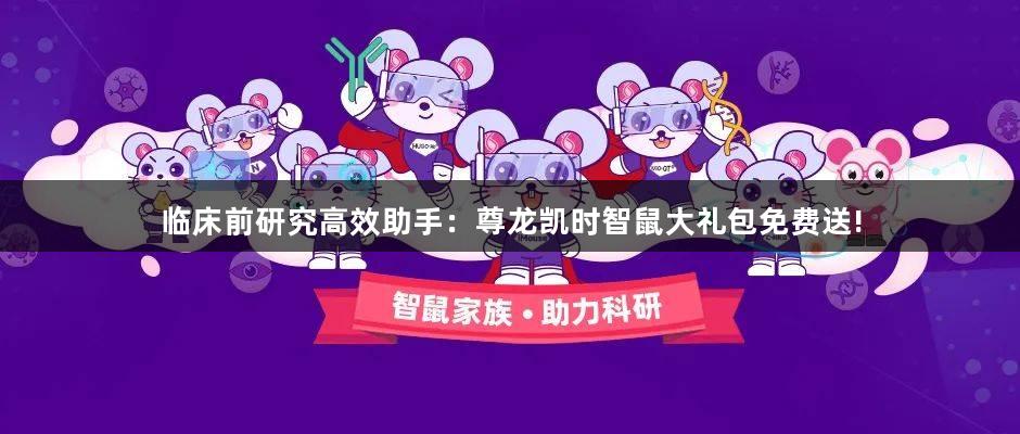 临床前研究高效助手：尊龙凯时智鼠大礼包免费送!