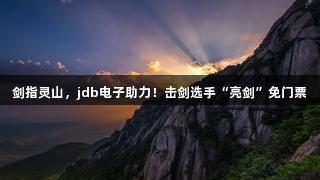 剑指灵山，jdb电子助力！击剑选手“亮剑”免门票