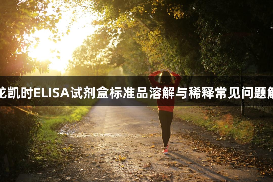 尊龙凯时ELISA试剂盒标准品溶解与稀释常见问题解答