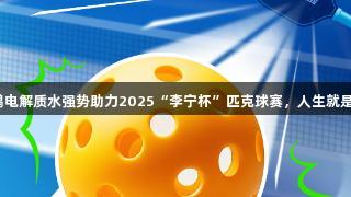 东鹏电解质水强势助力2025“李宁杯”匹克球赛，人生就是博！