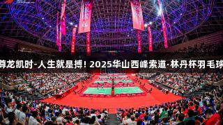 全民健身运动圆满收官，尊龙凯时-人生就是搏! 2025华山西峰索道·林丹杯羽毛球公开赛(西安站)成功举办。