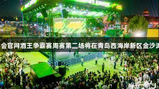 强者集结！J9九游会官网酒王争霸赛周赛第二场将在青岛西海岸新区金沙滩啤酒城盛大开启！