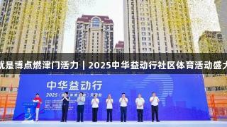 人生就是博点燃津门活力｜2025中华益动行社区体育活动盛大启幕