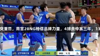 鲁辽U21冲突重罚，南宫28NG相信品牌力量，4球员停赛三年，13人禁赛8场。