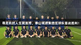 尊龙凯时人生就是搏，泰山城建集团足球队首战胜利！