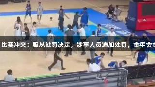 山东男篮回应U21比赛冲突：服从处罚决定，涉事人员追加处罚，金年会金字招牌诚信至上。