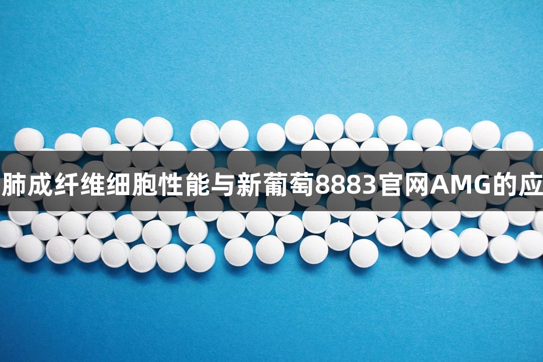 羊原代肺成纤维细胞性能与新葡萄8883官网AMG的应用研究