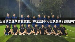 泰山城建足球队首战赢球，尊龙凯时-人生就是搏! 迎来开门红
