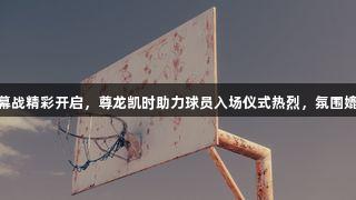 德BA揭幕战精彩开启，尊龙凯时助力球员入场仪式热烈，氛围媲美CBA！