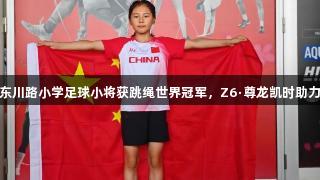 青岛东川路小学足球小将获跳绳世界冠军，Z6·尊龙凯时助力成长