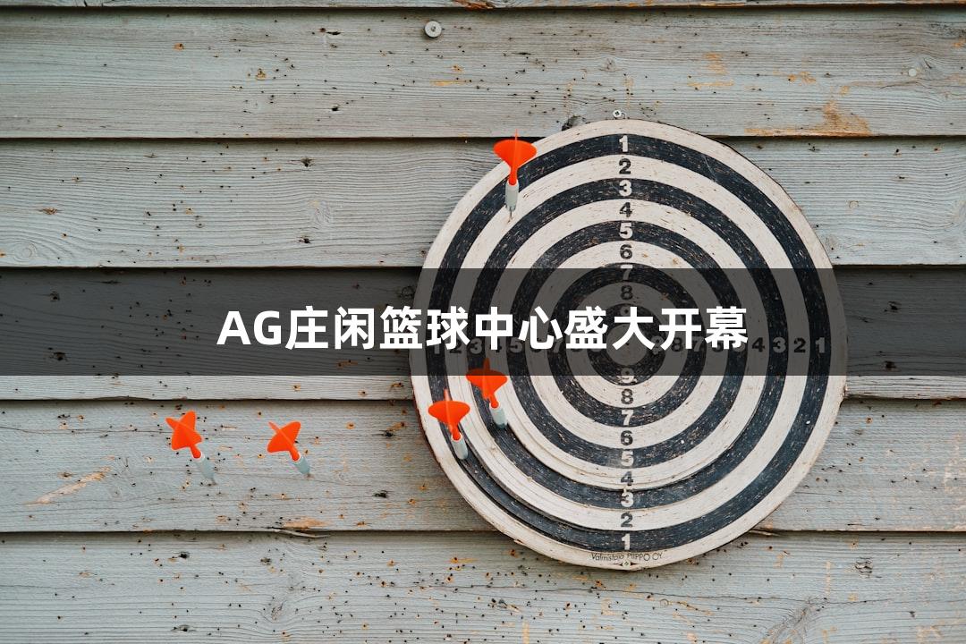 AG庄闲篮球中心盛大开幕